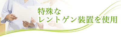 特殊なレントゲン装置を使用